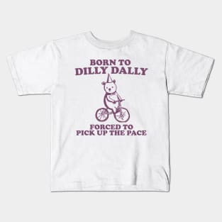 Born To Dilly Dally Forced To Pick Up The Pace - Unisex Kids T-Shirt